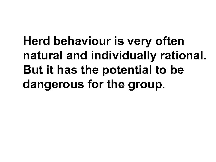 Herd behaviour is very often natural and individually rational. But it has the potential