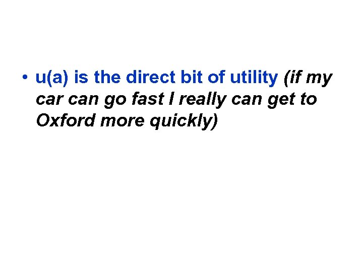  • u(a) is the direct bit of utility (if my car can go