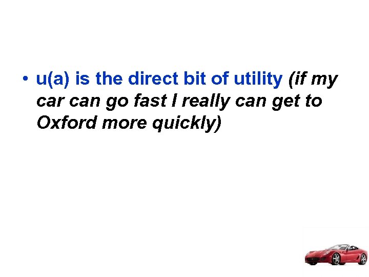  • u(a) is the direct bit of utility (if my car can go