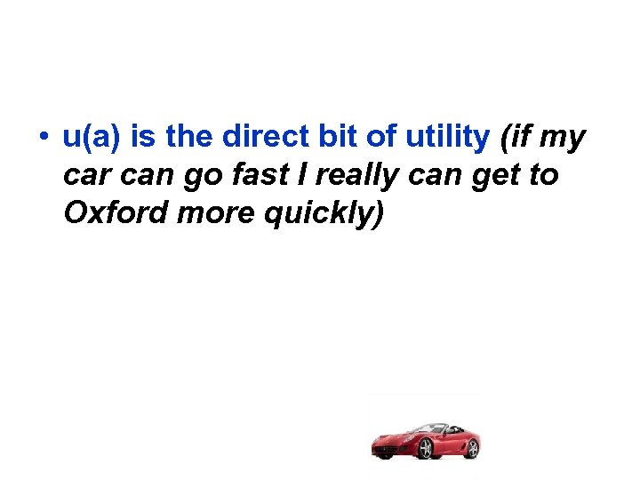  • u(a) is the direct bit of utility (if my car can go