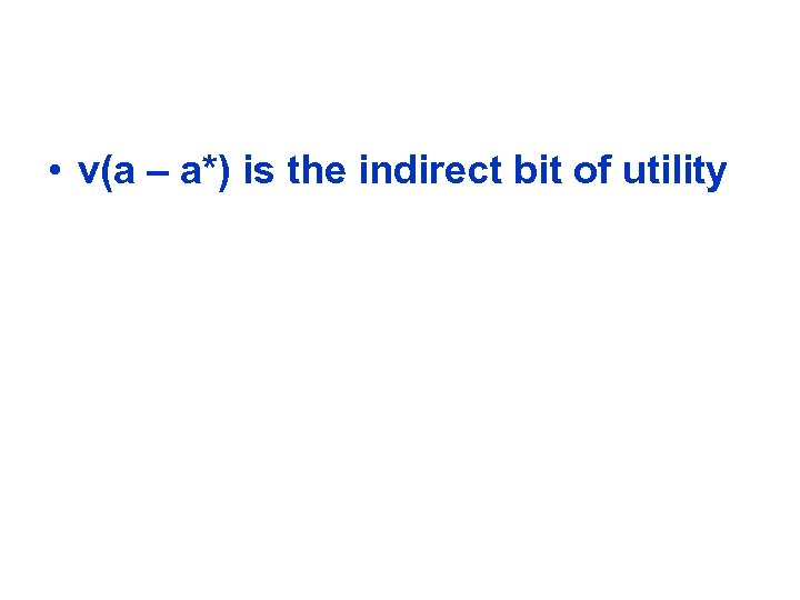  • v(a – a*) is the indirect bit of utility 
