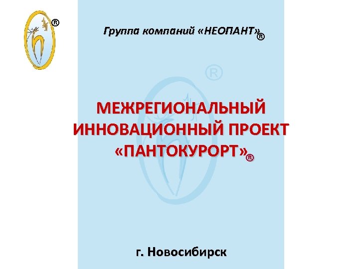 ® Группа компаний «НЕОПАНТ» ® МЕЖРЕГИОНАЛЬНЫЙ ИННОВАЦИОННЫЙ ПРОЕКТ «ПАНТОКУРОРТ» ПАНТОКУРОРТ ® г. Новосибирск 