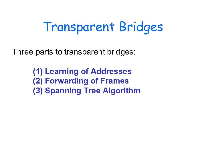 Transparent Bridges Three parts to transparent bridges: (1) Learning of Addresses (2) Forwarding of