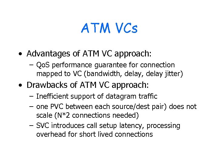 ATM VCs • Advantages of ATM VC approach: – Qo. S performance guarantee for