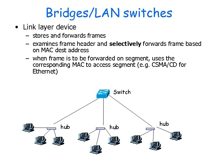 Bridges/LAN switches • Link layer device – stores and forwards frames – examines frame
