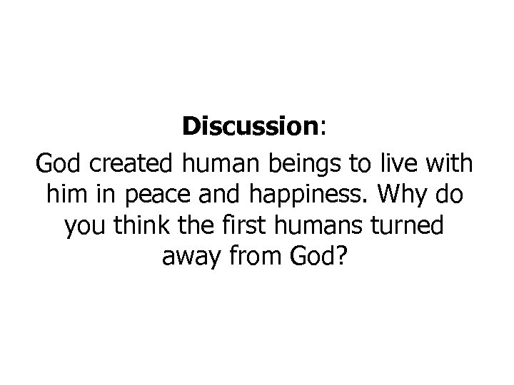 Discussion: God created human beings to live with him in peace and happiness. Why