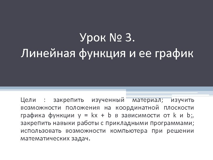 Урок № 3. Линейная функция и ее график Цели : закрепить изученный материал; изучить