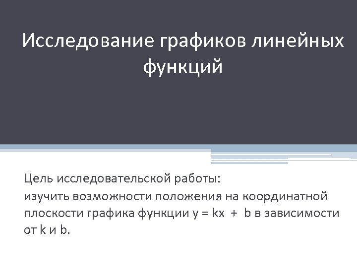 Исследование графиков линейных функций Цель исследовательской работы: изучить возможности положения на координатной плоскости графика