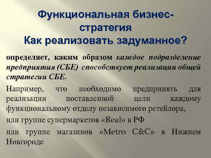 Функциональная бизнесстратегия Как реализовать задуманное? определяет, каким образом каждое подразделение предприятия (СБЕ) способствует реализации