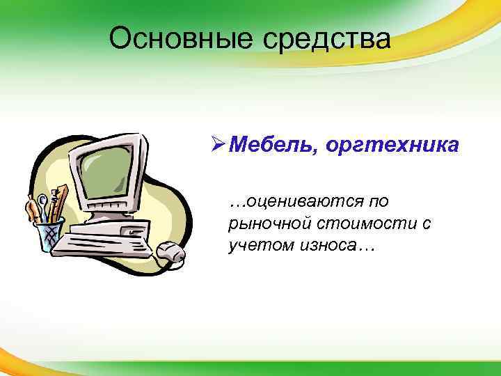 Основные средства Ø Мебель, оргтехника …оцениваются по рыночной стоимости с учетом износа… 