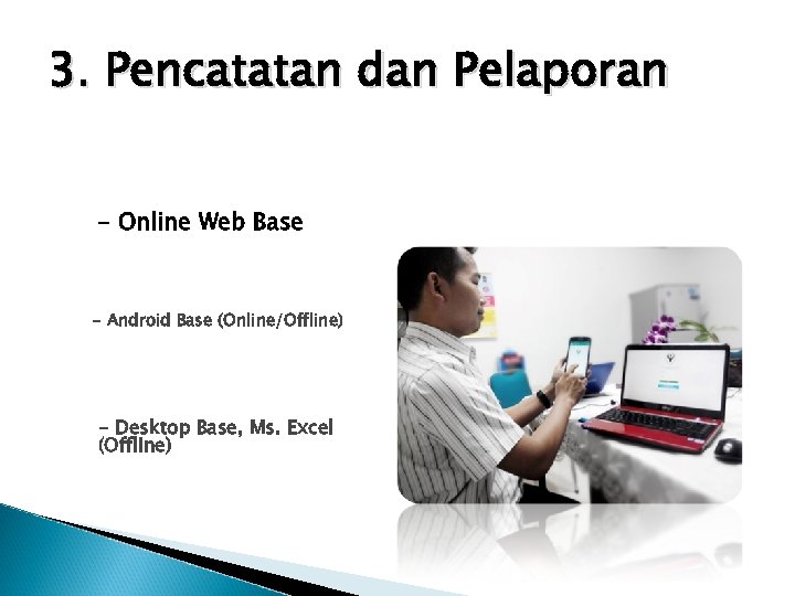 3. Pencatatan dan Pelaporan - Online Web Base - Android Base (Online/Offline) - Desktop