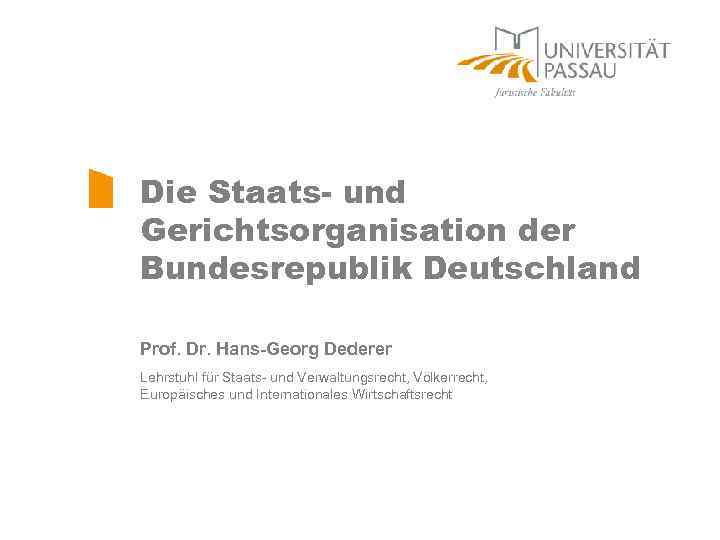 Die Staats- und Gerichtsorganisation der Bundesrepublik Deutschland Prof. Dr. Hans-Georg Dederer Lehrstuhl für Staats-