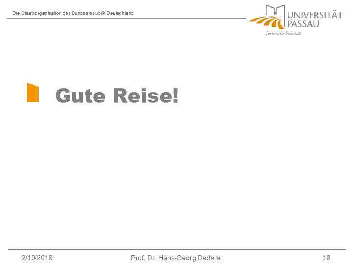Die Staatsorganisation der Bundesrepublik Deutschland Gute Reise! 2/10/2018 Prof. Dr. Hans-Georg Dederer 18 