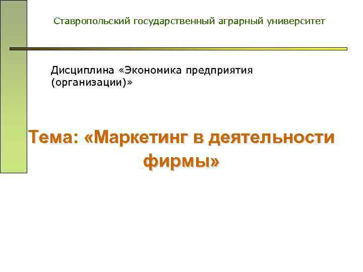 Ставропольский государственный аграрный университет Дисциплина «Экономика предприятия (организации)» Тема: «Маркетинг в деятельности фирмы» 