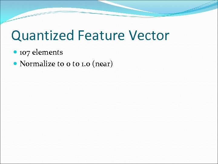 Quantized Feature Vector 107 elements Normalize to 0 to 1. 0 (near) 