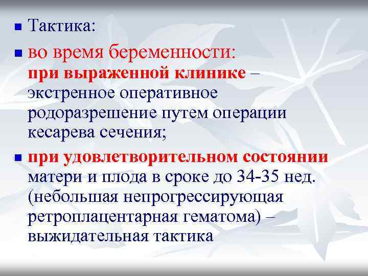 n Тактика: n во время беременности: при выраженной клинике – экстренное оперативное родоразрешение путем