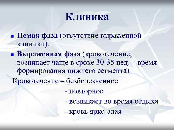 Клиника Немая фаза (отсутствие выраженной клиники). n Выраженная фаза (кровотечение; возникает чаще в сроке