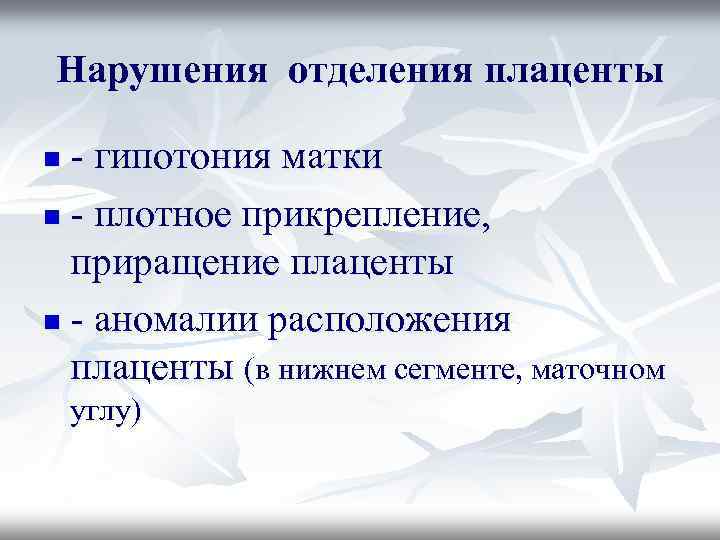 Нарушения отделения плаценты - гипотония матки n - плотное прикрепление, приращение плаценты n -