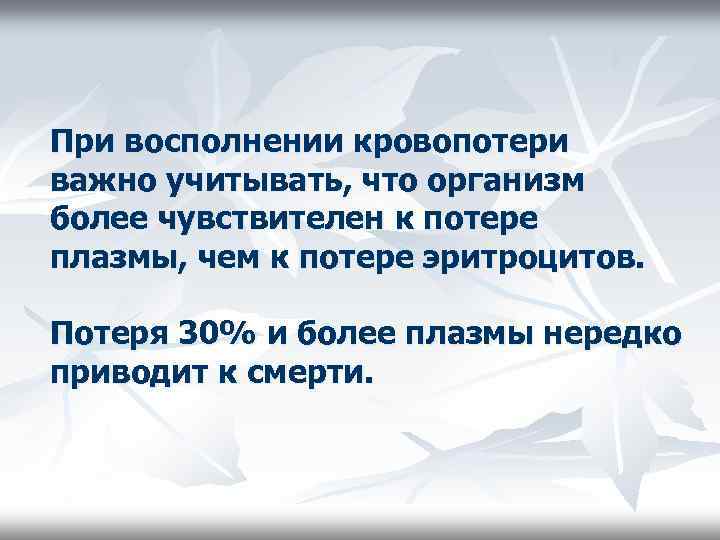 При восполнении кровопотери важно учитывать, что организм более чувствителен к потере плазмы, чем к