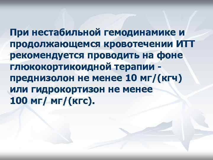 При нестабильной гемодинамике и продолжающемся кровотечении ИТТ рекомендуется проводить на фоне глюкокортикоидной терапии преднизолон