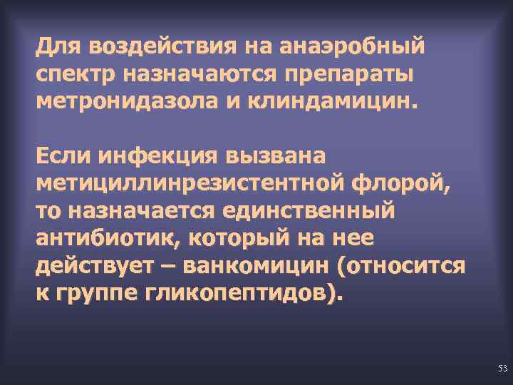 Для воздействия на анаэробный спектр назначаются препараты метронидазола и клиндамицин. Если инфекция вызвана метициллинрезистентной