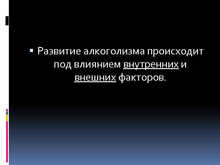  Развитие алкоголизма происходит под влиянием внутренних и внешних факторов. 