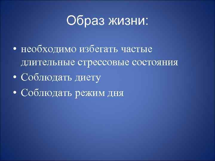 Образ жизни: • необходимо избегать частые длительные стрессовые состояния • Соблюдать диету • Соблюдать