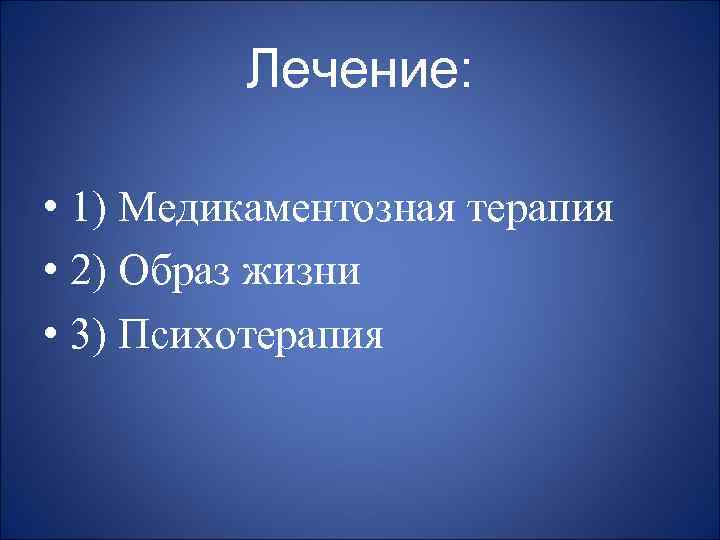 Лечение: • 1) Медикаментозная терапия • 2) Образ жизни • 3) Психотерапия 