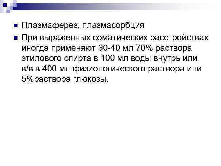 n n Плазмаферез, плазмасорбция При выраженных соматических расстройствах иногда применяют 30 -40 мл 70%
