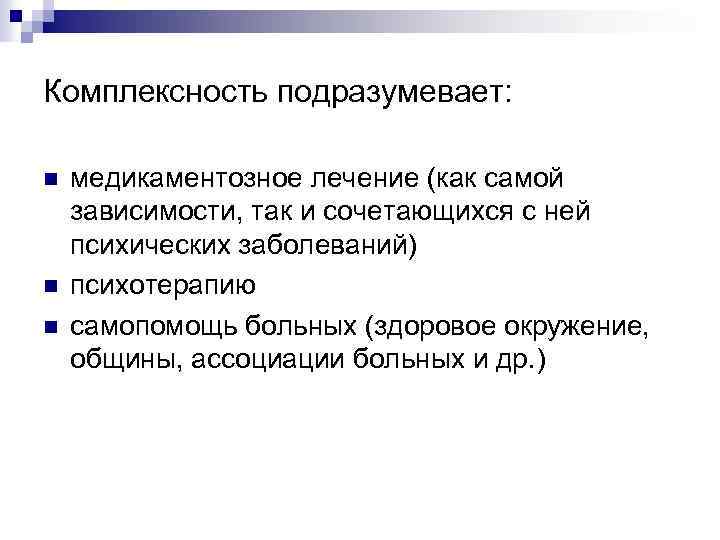 Комплексность подразумевает: n n n медикаментозное лечение (как самой зависимости, так и сочетающихся с