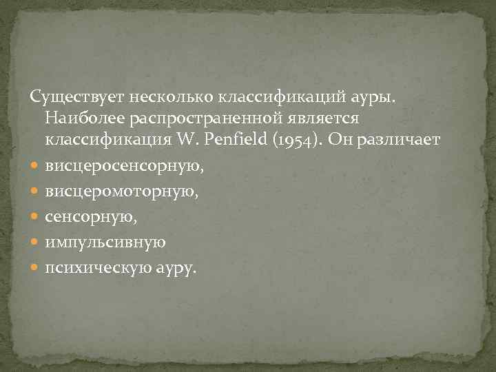 Существует несколько классификаций ауры. Наиболее распространенной является классификация W. Penfield (1954). Он различает висцеросенсорную,