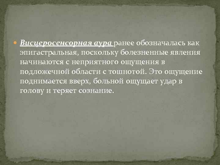  Висцеросенсорная аура ранее обозначалась как эпигастральная, поскольку болезненные явления начинаются с неприятного ощущения