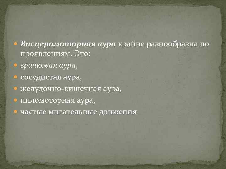  Висцеромоторная аура крайне разнообразна по проявлениям. Это: зрачковая аура, сосудистая аура, желудочно-кишечная аура,