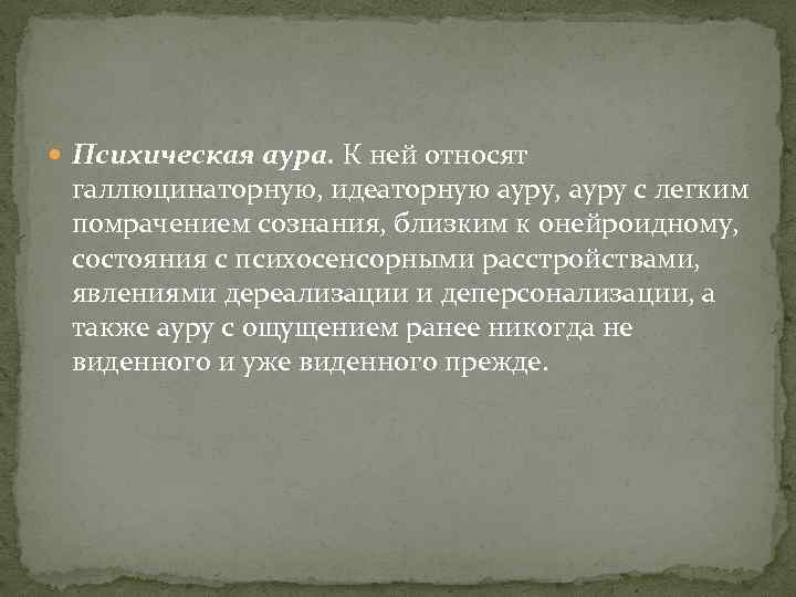  Психическая аура. К ней относят галлюцинаторную, идеаторную ауру, ауру с легким помрачением сознания,