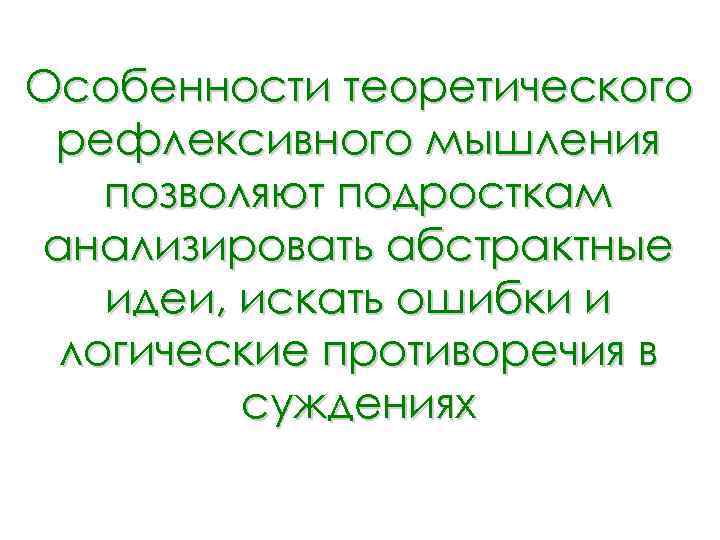 Особенности теоретического рефлексивного мышления позволяют подросткам анализировать абстрактные идеи, искать ошибки и логические противоречия