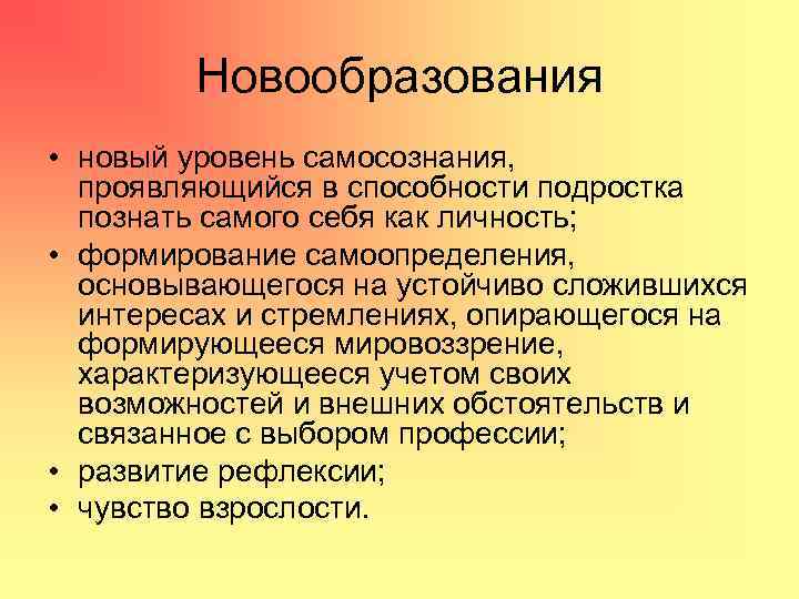 Новообразования • новый уровень самосознания, проявляющийся в способности подростка познать самого себя как личность;