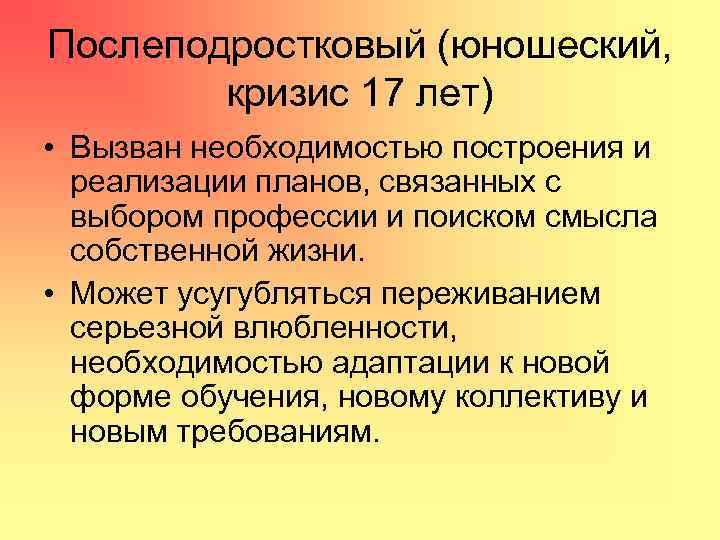 Послеподростковый (юношеский, кризис 17 лет) • Вызван необходимостью построения и реализации планов, связанных с