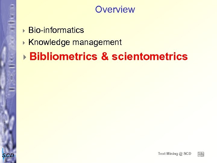Overview 4 Bio-informatics 4 Knowledge management 4 Bibliometrics & scientometrics Text Mining @ SCD