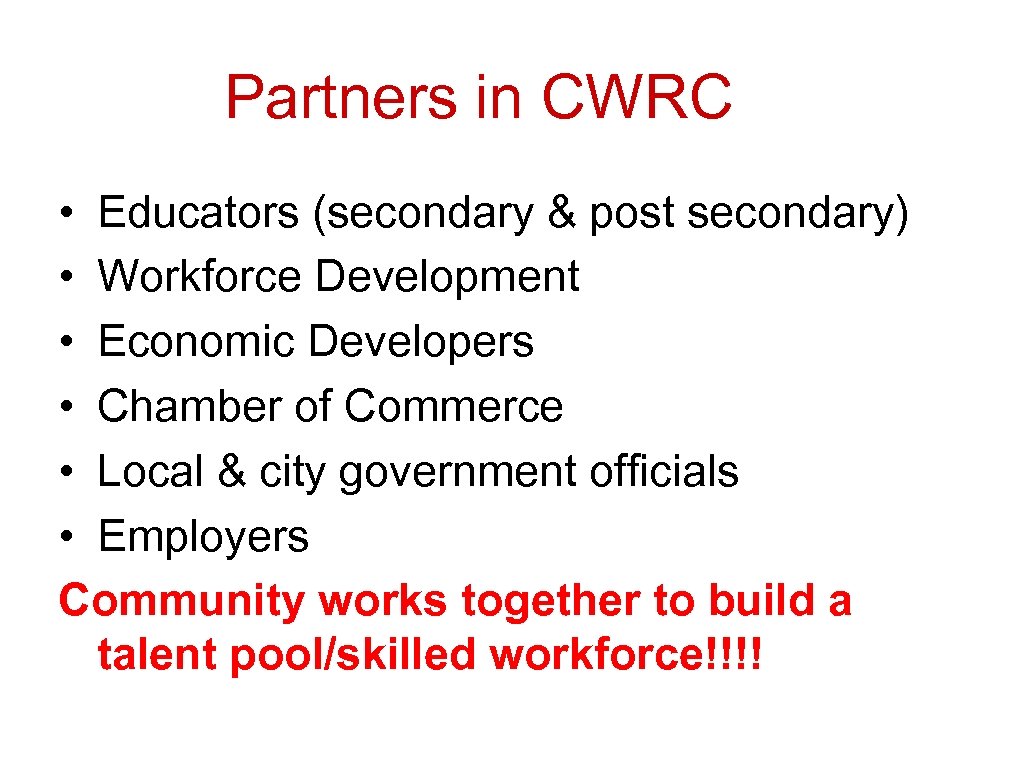 Partners in CWRC • Educators (secondary & post secondary) • Workforce Development • Economic