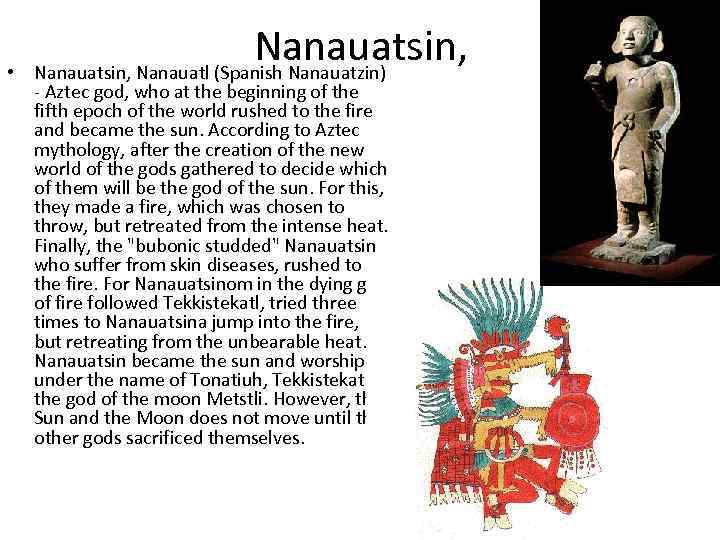  • Nanauatsin, Nanauatl (Spanish Nanauatzin) - Aztec god, who at the beginning of