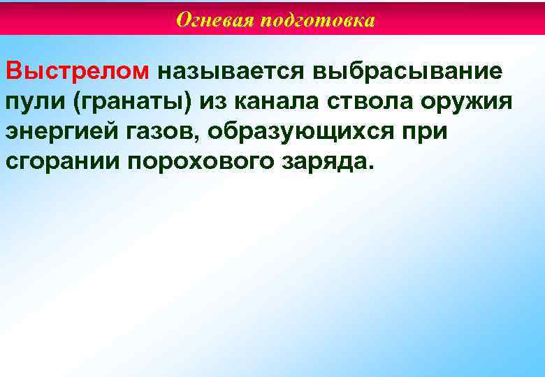 Огневая подготовка Выстрелом называется выбрасывание пули (гранаты) из канала ствола оружия энергией газов, образующихся