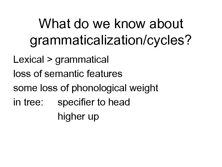 What do we know about grammaticalization/cycles? Lexical > grammatical loss of semantic features some