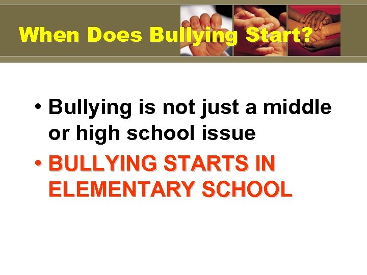When Does Bullying Start? • Bullying is not just a middle or high school