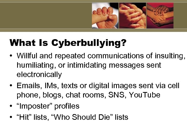 What Is Cyberbullying? • Willful and repeated communications of insulting, humiliating, or intimidating messages