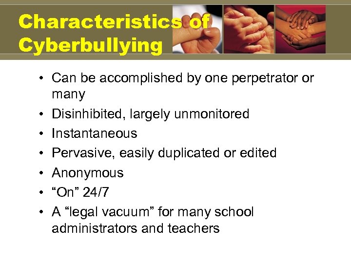 Characteristics of Cyberbullying • Can be accomplished by one perpetrator or many • Disinhibited,