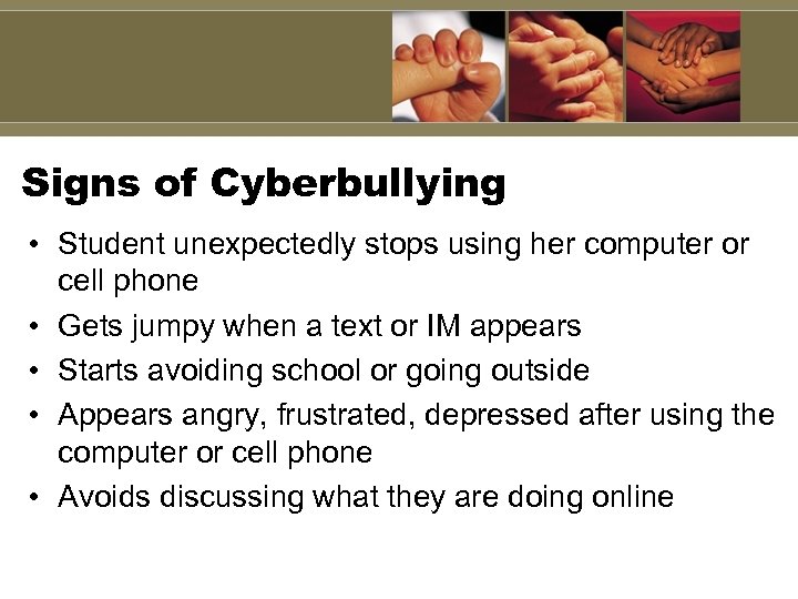 Signs of Cyberbullying • Student unexpectedly stops using her computer or cell phone •