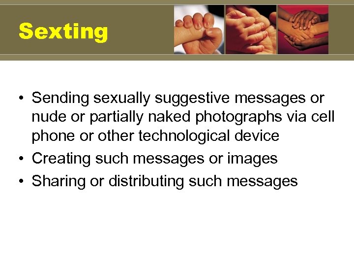 Sexting • Sending sexually suggestive messages or nude or partially naked photographs via cell
