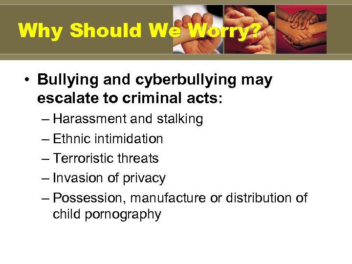 Why Should We Worry? • Bullying and cyberbullying may escalate to criminal acts: –