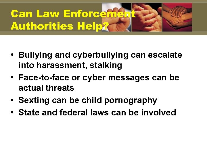 Can Law Enforcement Authorities Help? • Bullying and cyberbullying can escalate into harassment, stalking