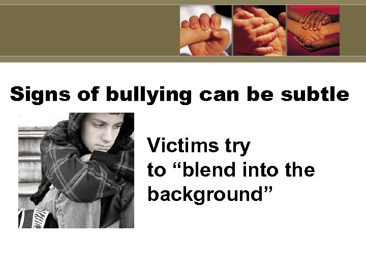 Signs of bullying can be subtle Victims try to “blend into the background” 